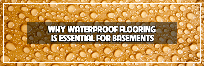 Why Waterproof Flooring for Basements is Essential